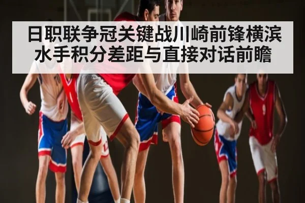 日职联争冠关键战川崎前锋横滨水手积分差距与直接对话前瞻
